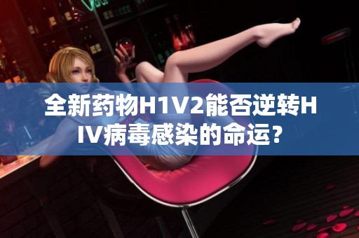 全新药物H1V2能否逆转HIV病毒感染的命运？