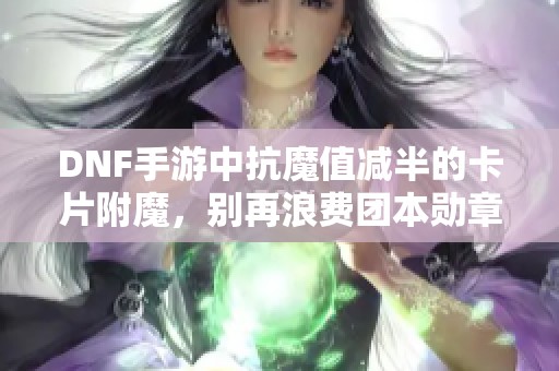 DNF手游中抗魔值减半的卡片附魔，别再浪费团本勋章了