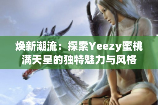 焕新潮流：探索Yeezy蜜桃满天星的独特魅力与风格