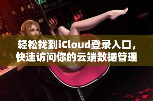 轻松找到iCloud登录入口，快速访问你的云端数据管理界面