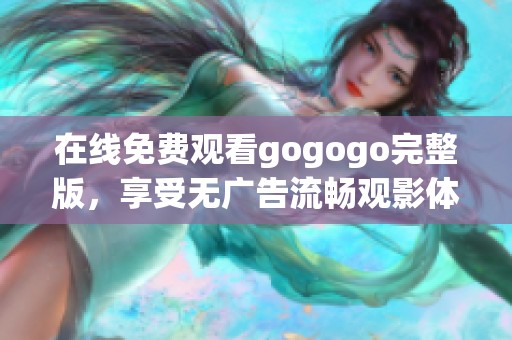 在线免费观看gogogo完整版，享受无广告流畅观影体验