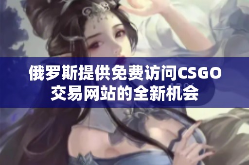 俄罗斯提供免费访问CSGO交易网站的全新机会