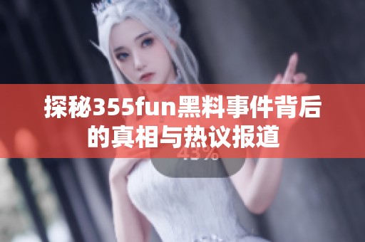 探秘355fun黑料事件背后的真相与热议报道