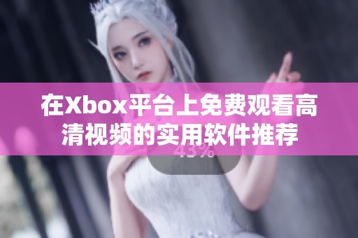 在Xbox平台上免费观看高清视频的实用软件推荐