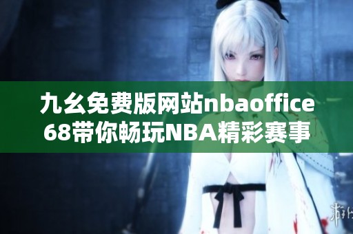 九幺免费版网站nbaoffice68带你畅玩NBA精彩赛事内容