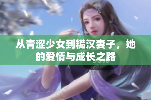 从青涩少女到糙汉妻子，她的爱情与成长之路