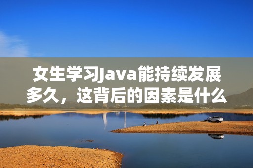 女生学习Java能持续发展多久，这背后的因素是什么