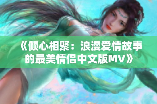 《倾心相聚：浪漫爱情故事的最美情侣中文版MV》