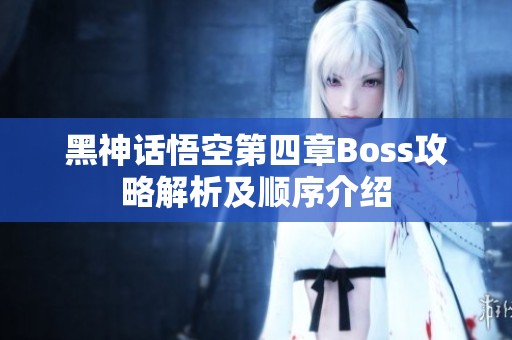 黑神话悟空第四章Boss攻略解析及顺序介绍