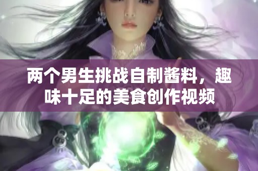 两个男生挑战自制酱料，趣味十足的美食创作视频