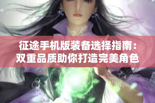 征途手机版装备选择指南：双重品质助你打造完美角色