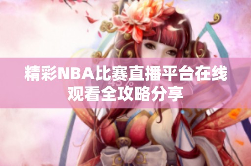 精彩NBA比赛直播平台在线观看全攻略分享