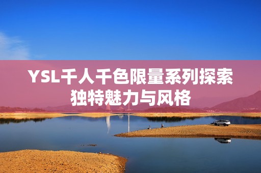 YSL千人千色限量系列探索独特魅力与风格