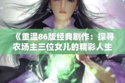 《重温86版经典剧作：探寻农场主三位女儿的精彩人生》