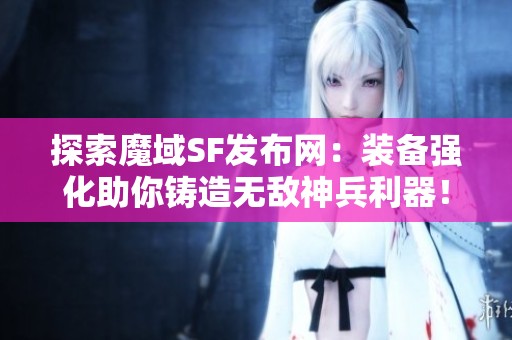 探索魔域SF发布网：装备强化助你铸造无敌神兵利器！