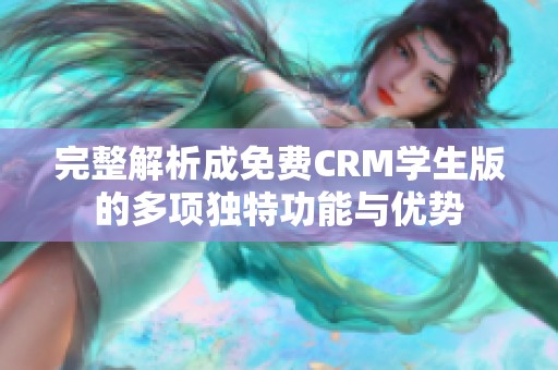 完整解析成免费CRM学生版的多项独特功能与优势