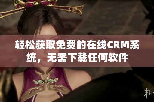 轻松获取免费的在线CRM系统，无需下载任何软件