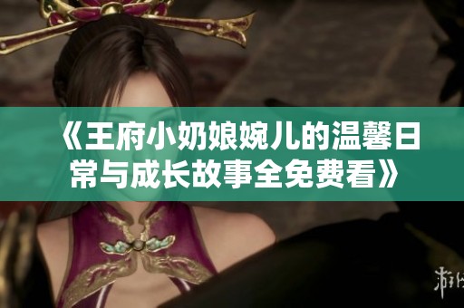 《王府小奶娘婉儿的温馨日常与成长故事全免费看》