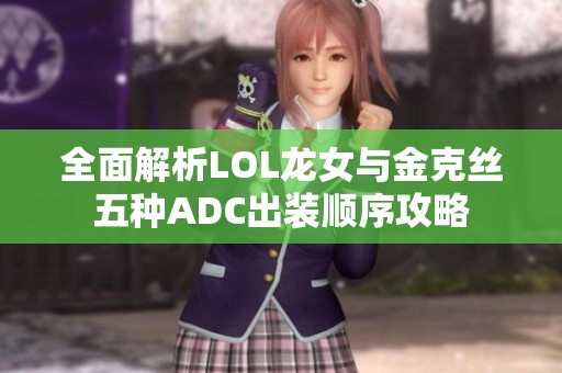 全面解析LOL龙女与金克丝五种ADC出装顺序攻略