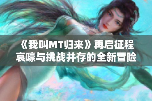 《我叫MT归来》再启征程 哀嚎与挑战并存的全新冒险即将开启