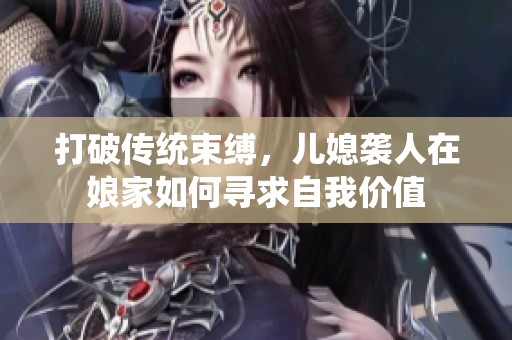 打破传统束缚，儿媳袭人在娘家如何寻求自我价值