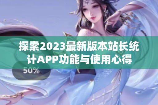 探索2023最新版本站长统计APP功能与使用心得