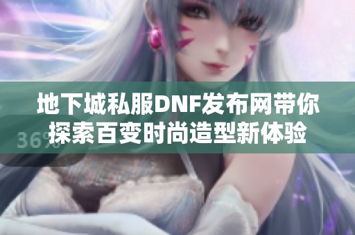 地下城私服DNF发布网带你探索百变时尚造型新体验