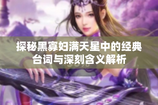 探秘黑寡妇满天星中的经典台词与深刻含义解析