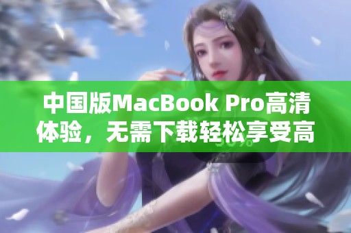 中国版MacBook Pro高清体验，无需下载轻松享受高画质