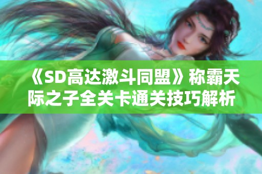 《SD高达激斗同盟》称霸天际之子全关卡通关技巧解析