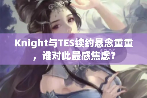 Knight与TES续约悬念重重，谁对此最感焦虑？