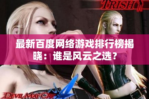 最新百度网络游戏排行榜揭晓：谁是风云之选？