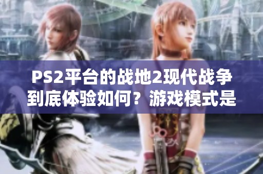 PS2平台的战地2现代战争到底体验如何？游戏模式是否包含闯关内容？