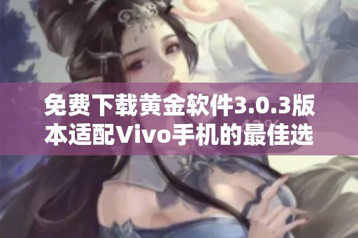 免费下载黄金软件3.0.3版本适配Vivo手机的最佳选择