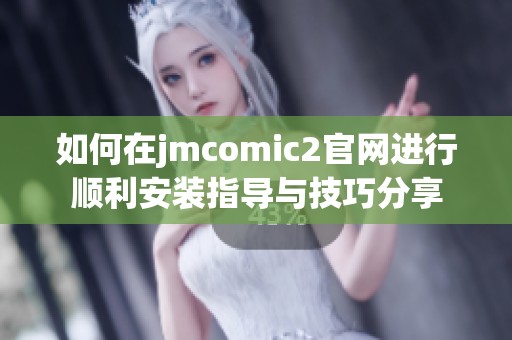 如何在jmcomic2官网进行顺利安装指导与技巧分享