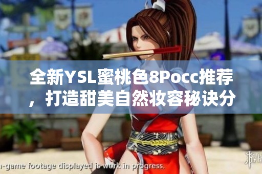 全新YSL蜜桃色8Pocc推荐，打造甜美自然妆容秘诀分享