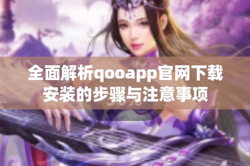 全面解析qooapp官网下载安装的步骤与注意事项