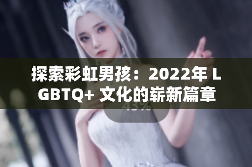 探索彩虹男孩：2022年 LGBTQ+ 文化的崭新篇章