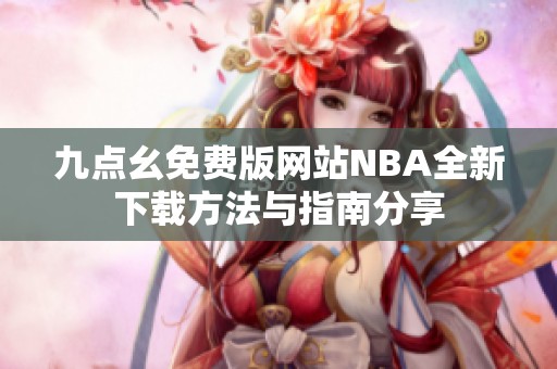 九点幺免费版网站NBA全新下载方法与指南分享