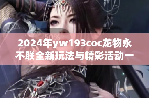 2024年yw193coc龙物永不联全新玩法与精彩活动一览