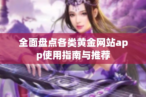 全面盘点各类黄金网站app使用指南与推荐