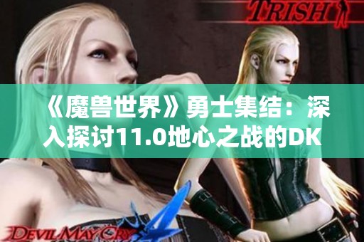 《魔兽世界》勇士集结：深入探讨11.0地心之战的DKT天赋策略