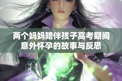 两个妈妈陪伴孩子高考期间意外怀孕的故事与反思