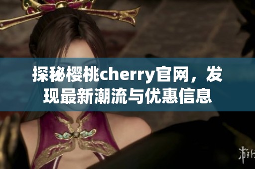 探秘樱桃cherry官网，发现最新潮流与优惠信息