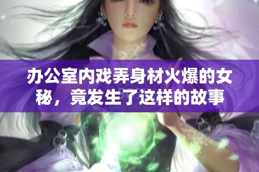 办公室内戏弄身材火爆的女秘，竟发生了这样的故事