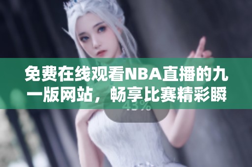 免费在线观看NBA直播的九一版网站，畅享比赛精彩瞬间