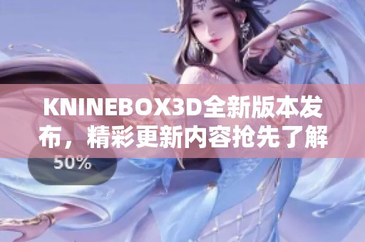 KNINEBOX3D全新版本发布，精彩更新内容抢先了解！