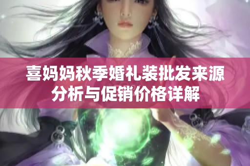 喜妈妈秋季婚礼装批发来源分析与促销价格详解