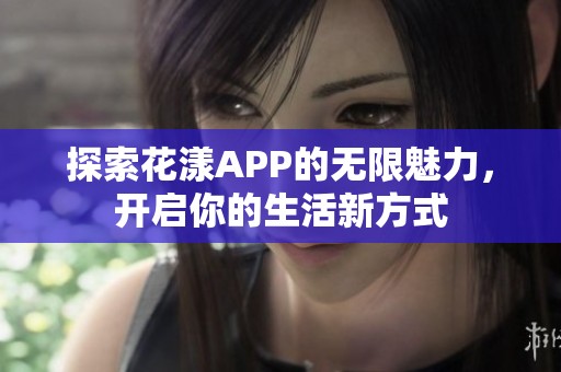 探索花漾APP的无限魅力，开启你的生活新方式