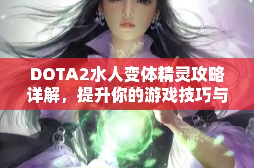 DOTA2水人变体精灵攻略详解，提升你的游戏技巧与战术